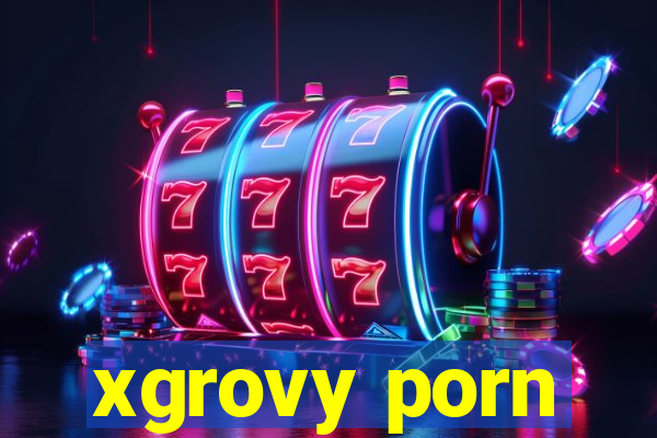 xgrovy porn